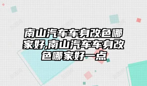 南山汽車車身改色哪家好,南山汽車車身改色哪家好一點(diǎn)