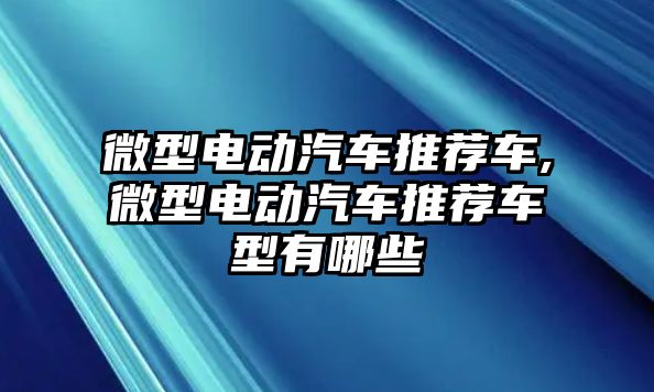 微型電動汽車推薦車,微型電動汽車推薦車型有哪些