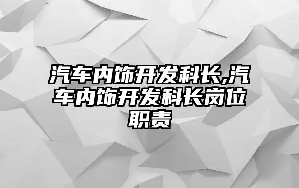 汽車內飾開發(fā)科長,汽車內飾開發(fā)科長崗位職責