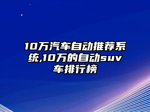 10萬汽車自動推薦系統(tǒng),10萬的自動suv車排行榜