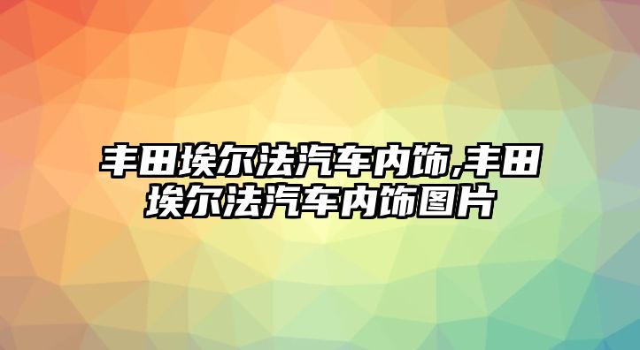 豐田埃爾法汽車內(nèi)飾,豐田埃爾法汽車內(nèi)飾圖片