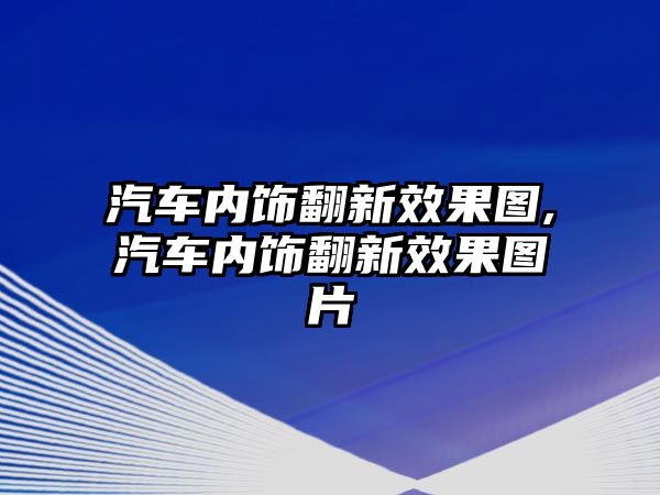 汽車內(nèi)飾翻新效果圖,汽車內(nèi)飾翻新效果圖片