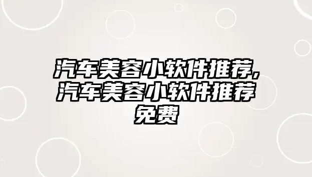 汽車美容小軟件推薦,汽車美容小軟件推薦免費(fèi)