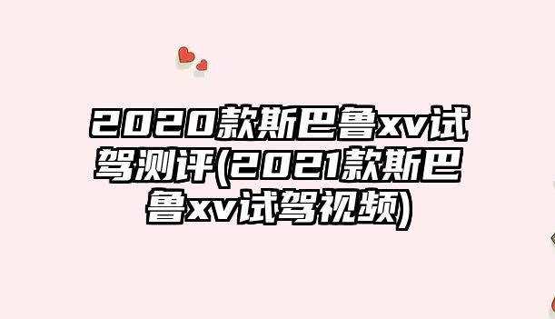 2020款斯巴魯xv試駕測(cè)評(píng)(2021款斯巴魯xv試駕視頻)