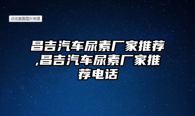 昌吉汽車尿素廠家推薦,昌吉汽車尿素廠家推薦電話