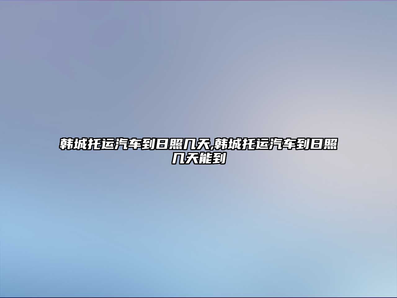 韓城托運(yùn)汽車到日照幾天,韓城托運(yùn)汽車到日照幾天能到