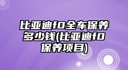 比亞迪f0全車(chē)保養(yǎng)多少錢(qián)(比亞迪f0保養(yǎng)項(xiàng)目)