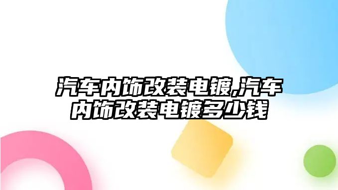 汽車內(nèi)飾改裝電鍍,汽車內(nèi)飾改裝電鍍多少錢