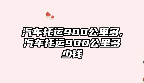 汽車托運(yùn)900公里多,汽車托運(yùn)900公里多少錢