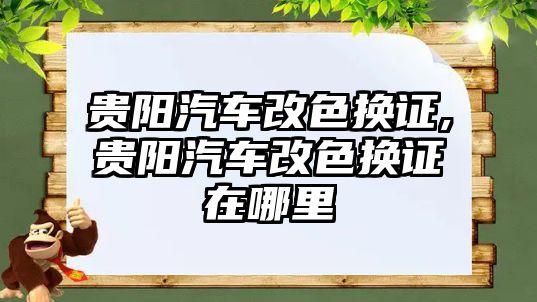 貴陽汽車改色換證,貴陽汽車改色換證在哪里