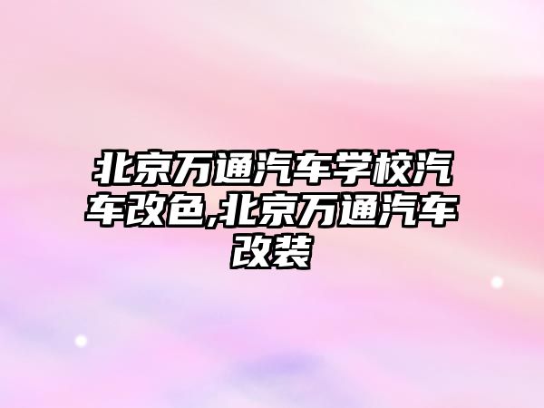 北京萬通汽車學(xué)校汽車改色,北京萬通汽車改裝