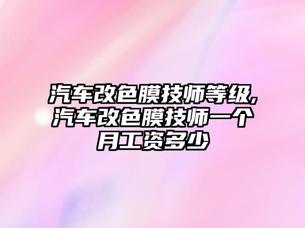 汽車改色膜技師等級(jí),汽車改色膜技師一個(gè)月工資多少