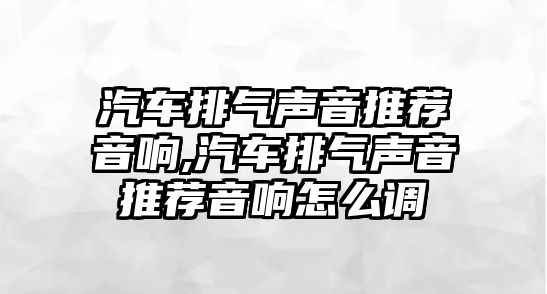 汽車排氣聲音推薦音響,汽車排氣聲音推薦音響怎么調(diào)