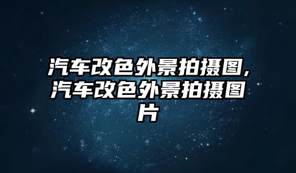 汽車改色外景拍攝圖,汽車改色外景拍攝圖片