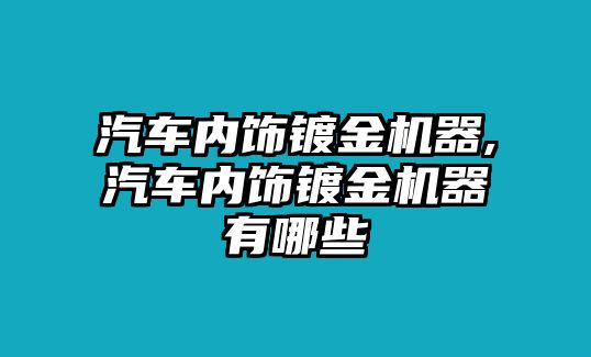 汽車內(nèi)飾鍍金機(jī)器,汽車內(nèi)飾鍍金機(jī)器有哪些