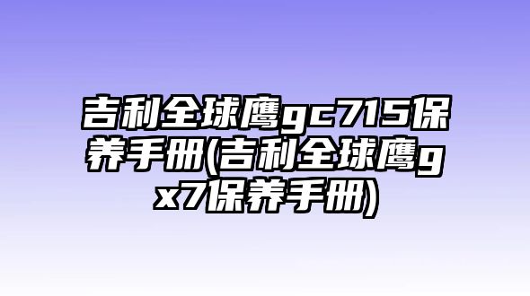 吉利全球鷹gc715保養(yǎng)手冊(cè)(吉利全球鷹gx7保養(yǎng)手冊(cè))