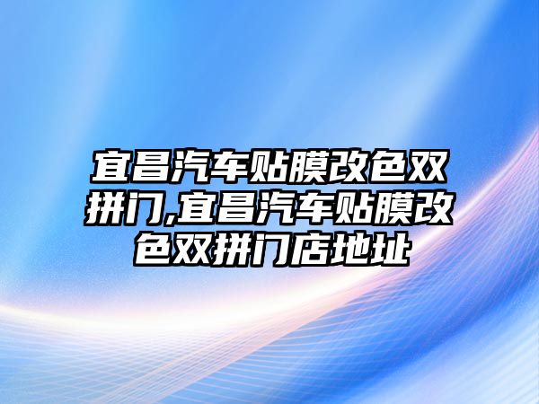 宜昌汽車貼膜改色雙拼門,宜昌汽車貼膜改色雙拼門店地址