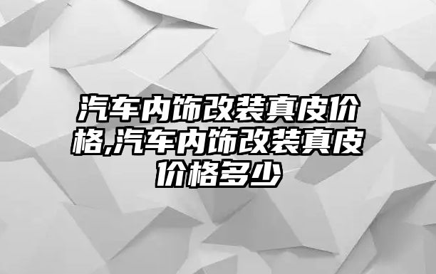 汽車內飾改裝真皮價格,汽車內飾改裝真皮價格多少