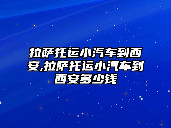 拉薩托運小汽車到西安,拉薩托運小汽車到西安多少錢