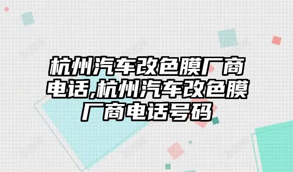 杭州汽車改色膜廠商電話,杭州汽車改色膜廠商電話號碼