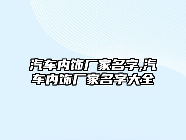 汽車內(nèi)飾廠家名字,汽車內(nèi)飾廠家名字大全