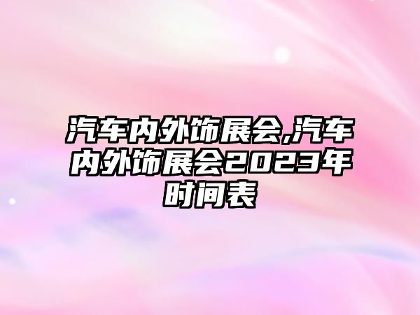 汽車內(nèi)外飾展會(huì),汽車內(nèi)外飾展會(huì)2023年時(shí)間表