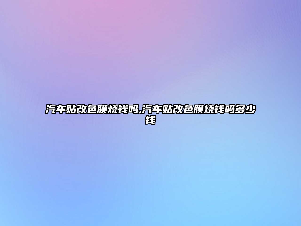 汽車貼改色膜燒錢嗎,汽車貼改色膜燒錢嗎多少錢