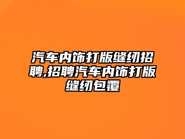 汽車內(nèi)飾打版縫紉招聘,招聘汽車內(nèi)飾打版縫紉包覆