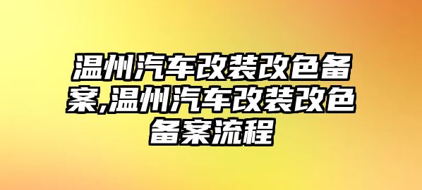 溫州汽車改裝改色備案,溫州汽車改裝改色備案流程