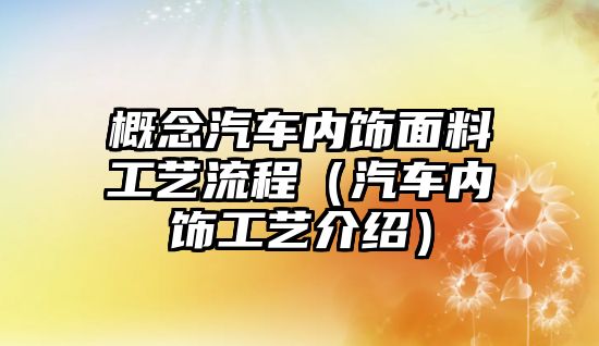 概念汽車內(nèi)飾面料工藝流程（汽車內(nèi)飾工藝介紹）