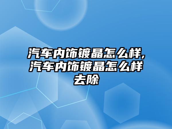 汽車內(nèi)飾鍍晶怎么樣,汽車內(nèi)飾鍍晶怎么樣去除