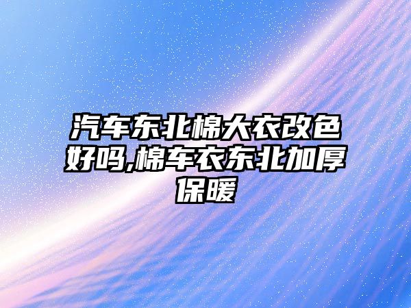 汽車東北棉大衣改色好嗎,棉車衣東北加厚保暖