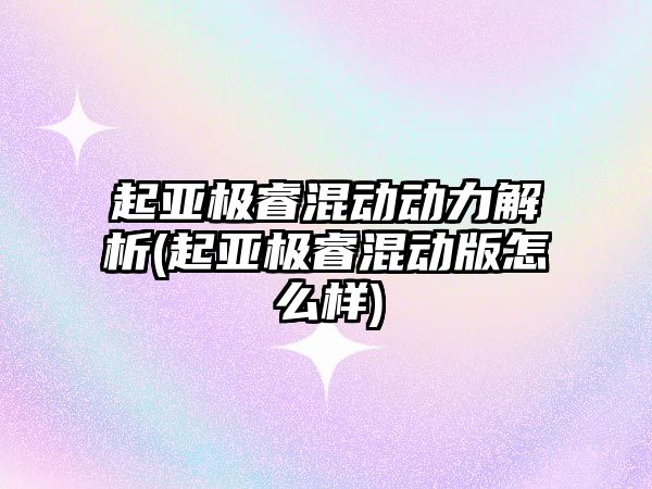 起亞極?；靹觿恿馕?起亞極睿混動版怎么樣)