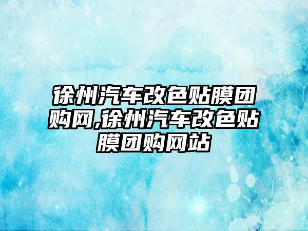 徐州汽車改色貼膜團(tuán)購網(wǎng),徐州汽車改色貼膜團(tuán)購網(wǎng)站