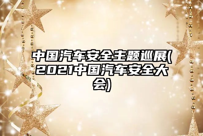 中國汽車安全主題巡展(2021中國汽車安全大會)