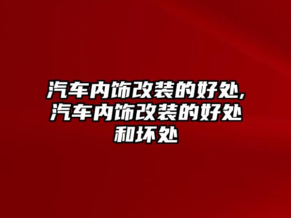 汽車內飾改裝的好處,汽車內飾改裝的好處和壞處