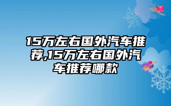 15萬左右國外汽車推薦,15萬左右國外汽車推薦哪款