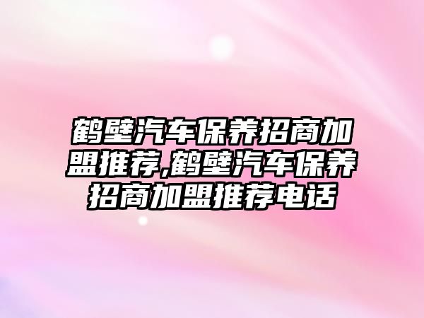 鶴壁汽車保養(yǎng)招商加盟推薦,鶴壁汽車保養(yǎng)招商加盟推薦電話