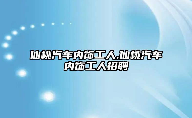 仙桃汽車內(nèi)飾工人,仙桃汽車內(nèi)飾工人招聘