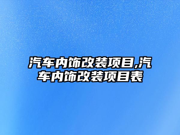 汽車內(nèi)飾改裝項目,汽車內(nèi)飾改裝項目表