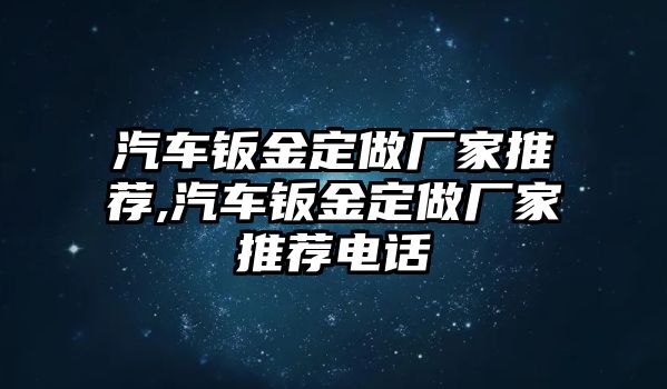 汽車鈑金定做廠家推薦,汽車鈑金定做廠家推薦電話