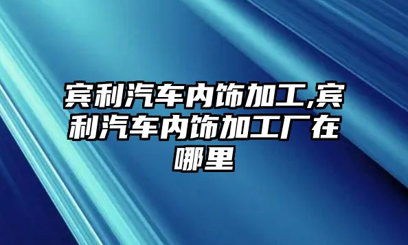 賓利汽車內(nèi)飾加工,賓利汽車內(nèi)飾加工廠在哪里