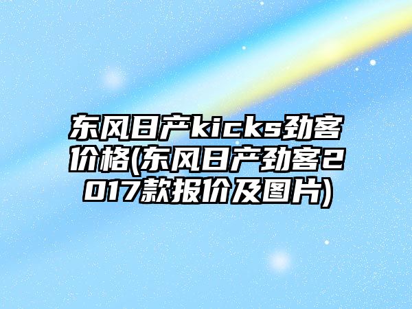 東風(fēng)日產(chǎn)kicks勁客價格(東風(fēng)日產(chǎn)勁客2017款報價及圖片)