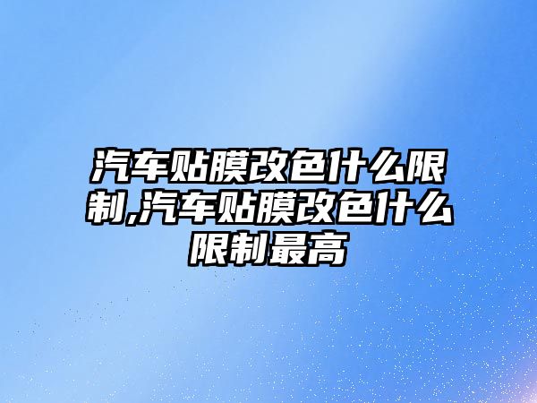 汽車貼膜改色什么限制,汽車貼膜改色什么限制最高