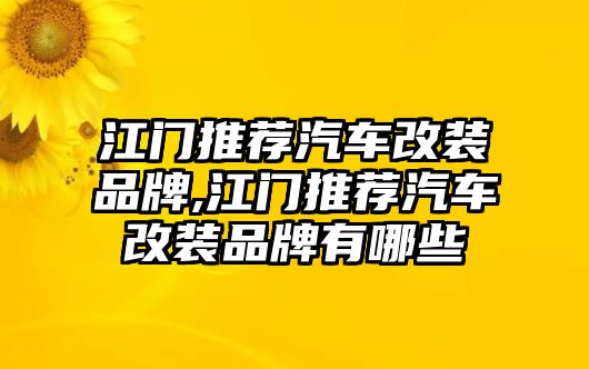 江門推薦汽車改裝品牌,江門推薦汽車改裝品牌有哪些