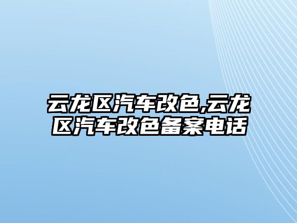 云龍區(qū)汽車改色,云龍區(qū)汽車改色備案電話