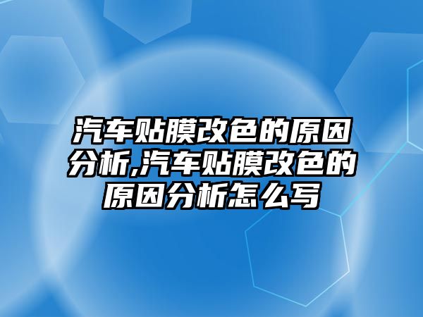 汽車貼膜改色的原因分析,汽車貼膜改色的原因分析怎么寫