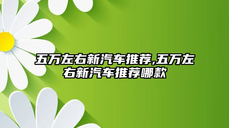 五萬左右新汽車推薦,五萬左右新汽車推薦哪款