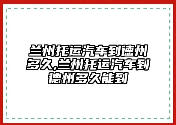 蘭州托運(yùn)汽車到德州多久,蘭州托運(yùn)汽車到德州多久能到