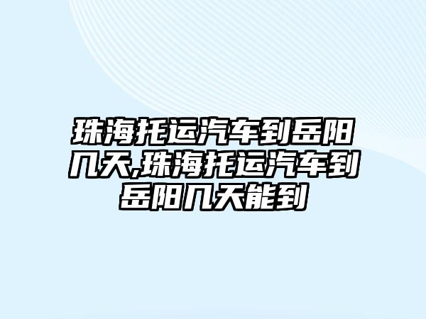 珠海托運汽車到岳陽幾天,珠海托運汽車到岳陽幾天能到